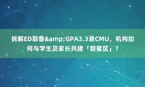 拆解ED耶鲁&GPA3.3录CMU，机构如何与学生及家长共建「甜蜜区」？