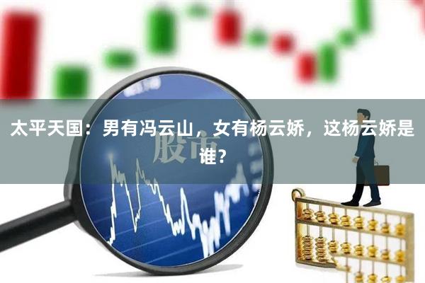 太平天国：男有冯云山，女有杨云娇，这杨云娇是谁？