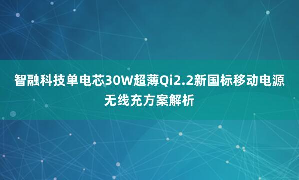 智融科技单电芯30W超薄Qi2.2新国标移动电源无线充方案解析