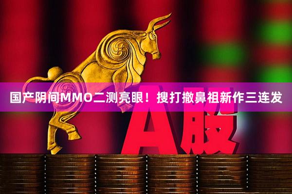 国产阴间MMO二测亮眼!搜打撤鼻祖新作三连发