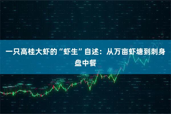 一只高桂大虾的“虾生”自述：从万亩虾塘到刺身盘中餐